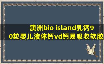 澳洲bio island乳钙90粒婴儿液体钙vd钙易吸收软胶囊